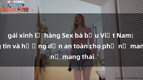 gái xinh lộ hàng Sex bà bầu Việt Nam: Thông tin và hướng dẫn an toàn cho phụ nữ mang thai