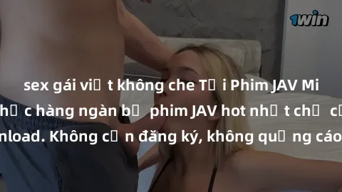 sex gái việt không che Tải Phim JAV Miễn Phí - Thưởng thức hàng ngàn bộ phim JAV hot nhất chỉ cần click download. Không cần đăng ký, không quảng cáo - Dễ dàng tải về và xem online!