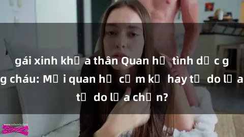 gái xinh khỏa thân Quan hệ tình dục giữa ông cháu: Mối quan hệ cấm kỵ hay tự do lựa chọn?