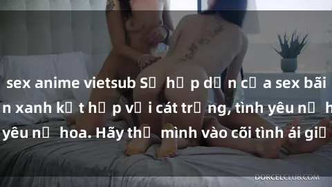 sex anime vietsub Sự hấp dẫn của sex bãi biển: Khi sóng biển xanh kết hợp với cát trắng, tình yêu nở hoa. Hãy thả mình vào cõi tình ái giữa sóng biển!