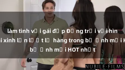 làm tình với gái đẹp Động trời với hình ảnh gái xinh lần lượt lộ hàng trong bộ ảnh mới HOT nhất