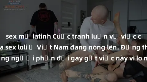 sex mỹ latinh Cuộc tranh luận về việc có nên hợp pháp hóa sex loli ở Việt Nam đang nóng lên. Đồng thời, cũng có những người phản đối gay gắt việc này vì lo ngại về tác động tiêu cực lên trẻ em và xã h