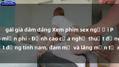 gái già dâm đãng Xem phim sex người Pháp vietsub online miễn phí - Đỉnh cao của nghệ thuật đồng tính nam, đam mỹ và lãng mạn từ xứ sở hoa hồng!