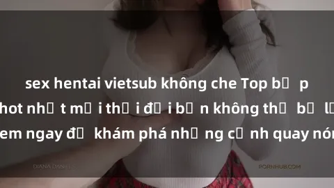 sex hentai vietsub không che Top bộ phim sex Hàn Quốc hot nhất mọi thời đại bạn không thể bỏ lỡ! Xem ngay để khám phá những cảnh quay nóng bỏng, đầy nghẹt thở!