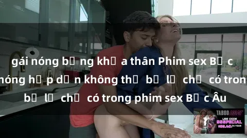 gái nóng bỏng khỏa thân Phim sex Bắc Âu: Những cảnh nóng hấp dẫn không thể bỏ lỡ chỉ có trong phim sex Bắc Âu