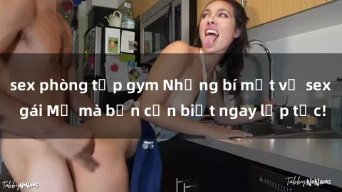 sex phòng tập gym Những bí mật về sex gái Mỹ mà bạn cần biết ngay lập tức!