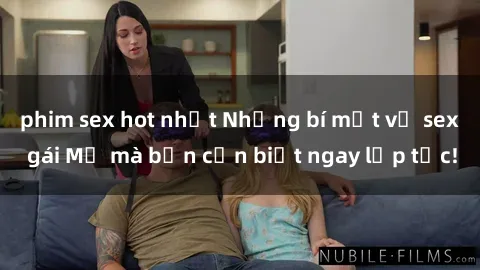 phim sex hot nhất Những bí mật về sex gái Mỹ mà bạn cần biết ngay lập tức!