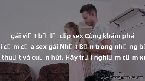 gái việt bị lộ clip sex Cùng khám phá vẻ đẹp và sức gợi cảm của sex gái Nhật Bản trong những bộ phim đầy nghệ thuật và cuốn hút. Hãy trải nghiệm cảm xúc đầy mới mẻ và sống động từ những cảnh quay tinh