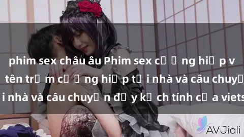phim sex châu âu Phim sex cưỡng hiếp vietsub: Nữ sinh bị tên trộm cưỡng hiếp tại nhà và câu chuyện đầy kịch tính của vietsub