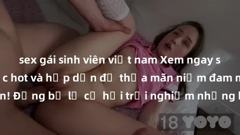 sex gái sinh viên việt nam Xem ngay sex anime vietsub cực hot và hấp dẫn để thỏa mãn niềm đam mê của bạn! Đừng bỏ lỡ cơ hội trải nghiệm những bộ anime đỉnh cao chỉ có tại đây!