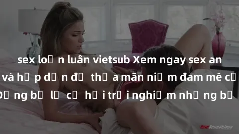 sex loạn luân vietsub Xem ngay sex anime vietsub cực hot và hấp dẫn để thỏa mãn niềm đam mê của bạn! Đừng bỏ lỡ cơ hội trải nghiệm những bộ anime đỉnh cao chỉ có tại đây!
