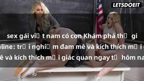 sex gái việt nam có con Khám phá thế giới mới của sex online: trải nghiệm đam mê và kích thích mọi giác quan ngay từ hôm nay!