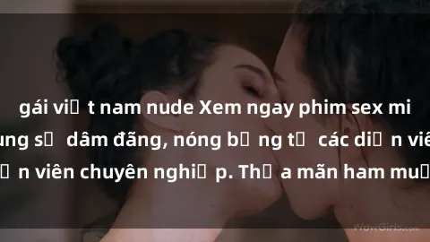 gái việt nam nude Xem ngay phim sex miễn phí tại đây - cùng sự dâm đãng, nóng bỏng từ các diễn viên chuyên nghiệp. Thỏa mãn ham muốn ngay hôm nay!
