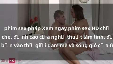 phim sex pháp Xem ngay phim sex HD chất lượng cao không che, đỉnh cao của nghệ thuật làm tình, đưa bạn vào thế giới đam mê và sóng gió của tình yêu không giới hạn.