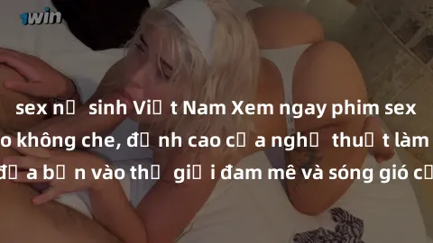 sex nữ sinh Việt Nam Xem ngay phim sex HD chất lượng cao không che, đỉnh cao của nghệ thuật làm tình, đưa bạn vào thế giới đam mê và sóng gió của tình yêu không giới hạn.