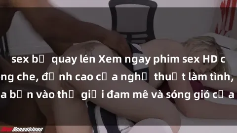 sex bị quay lén Xem ngay phim sex HD chất lượng cao không che, đỉnh cao của nghệ thuật làm tình, đưa bạn vào thế giới đam mê và sóng gió của tình yêu không giới hạn.