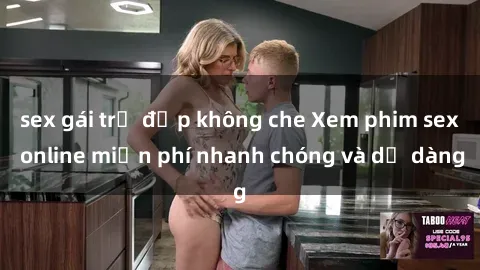 sex gái trẻ đẹp không che Xem phim sex online miễn phí nhanh chóng và dễ dàng
