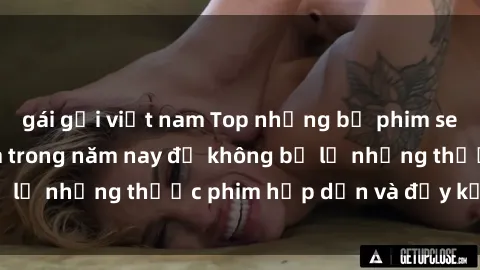 gái gọi việt nam Top những bộ phim sex hay nhất nên xem trong năm nay để không bỏ lỡ những thước phim hấp dẫn và đầy kịch tính.
