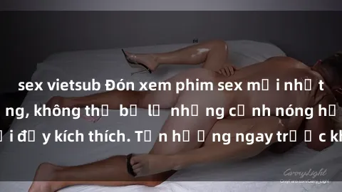 sex vietsub Đón xem phim sex mới nhất đang hot trên mạng, không thể bỏ lỡ những cảnh nóng hổi đầy kích thích. Tận hưởng ngay trước khi bị xoá chóng mặt!