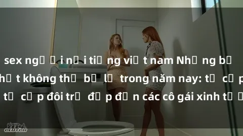 sex người nổi tiếng việt nam Những bộ phim sex JAV hot nhất không thể bỏ lỡ trong năm nay: từ cặp đôi trẻ đẹp đến các cô gái xinh tươi đầy sức hút.