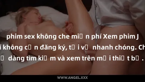 phim sex không che miễn phí Xem phim JAV online miễn phí không cần đăng ký, tải về nhanh chóng. Chất lượng HD, dễ dàng tìm kiếm và xem trên mọi thiết bị. Đặc biệt, không quảng cáo làm phiền.