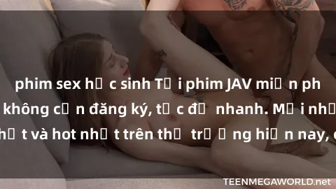 phim sex học sinh Tải phim JAV miễn phí chất lượng cao, không cần đăng ký, tốc độ nhanh. Mới nhất và hot nhất trên thị trường hiện nay, cập nhật hàng ngày.