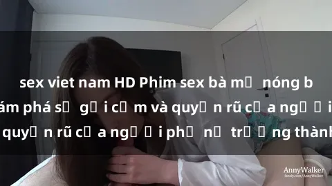 sex viet nam HD Phim sex bà mẹ nóng bỏng: Hành trình khám phá sự gợi cảm và quyến rũ của người phụ nữ trưởng thành.