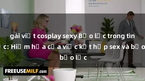 gái việt cosplay sexy Bạo lực trong tình dục: Hiểm họa của việc kết hợp sex và bạo lực