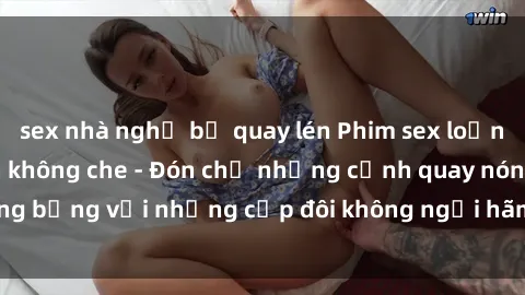 sex nhà nghỉ bị quay lén Phim sex loạn luân đầy kích thích không che - Đón chờ những cảnh quay nóng bỏng với những cặp đôi không ngại hãm hiếp gia đình trong lòng