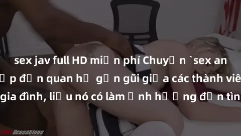 sex jav full HD miễn phí Chuyện `sex anh em ruột` - Đề cập đến quan hệ gần gũi giữa các thành viên trong gia đình, liệu nó có làm ảnh hưởng đến tình cảm gia đình hay không?
