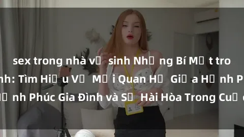 sex trong nhà vệ sinh Những Bí Mật trong Tình Dục Gia Đình: Tìm Hiểu Về Mối Quan Hệ Giữa Hạnh Phúc Gia Đình và Sự Hài Hòa Trong Cuộc Sống Tình Dục