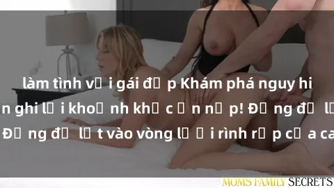 làm tình với gái đẹp Khám phá nguy hiểm: sex camera ẩn ghi lại khoảnh khắc ẩn nấp! Đừng để lọt vào vòng lưới rình rập của camera ẩn!