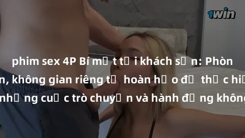 phim sex 4P Bí mật tại khách sạn: Phòng quay lén khép kín, không gian riêng tư hoàn hảo để thực hiện những cuộc trò chuyện và hành động không bị người khác phát hiện.