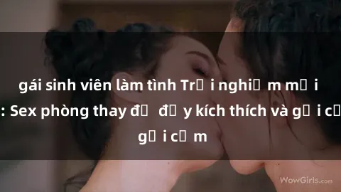gái sinh viên làm tình Trải nghiệm mới lạ: Sex phòng thay đồ đầy kích thích và gợi cảm