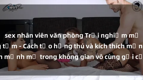 sex nhân viên văn phòng Trải nghiệm mới lạ với sex phòng tắm - Cách tạo hứng thú và kích thích mạnh mẽ trong không gian vô cùng gợi cảm và lãng mạn