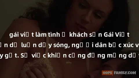 gái việt làm tình ở khách sạn Gái Việt bị lộ clip sex khiến dư luận dậy sóng, người dân bức xúc và phản đối gay gắt. Sự việc khiến cộng đồng mạng dậy sóng và yêu cầu xử lý nghiêm ngặt.