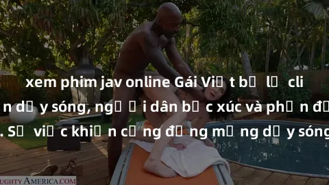 xem phim jav online Gái Việt bị lộ clip sex khiến dư luận dậy sóng, người dân bức xúc và phản đối gay gắt. Sự việc khiến cộng đồng mạng dậy sóng và yêu cầu xử lý nghiêm ngặt.