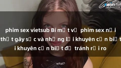 phim sex vietsub Bí mật về phim sex nơi công cộng: Sự thật gây sốc và những lời khuyên cần biết để tránh rủi ro