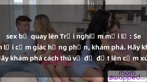 sex bị quay lén Trải nghiệm mới lạ: Sex trong xe hơi đem lại cảm giác hưng phấn, khám phá. Hãy khám phá cách thú vị để đốt lên cảm xúc trong cuộc tình!