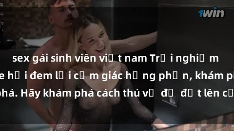 sex gái sinh viên việt nam Trải nghiệm mới lạ: Sex trong xe hơi đem lại cảm giác hưng phấn, khám phá. Hãy khám phá cách thú vị để đốt lên cảm xúc trong cuộc tình!