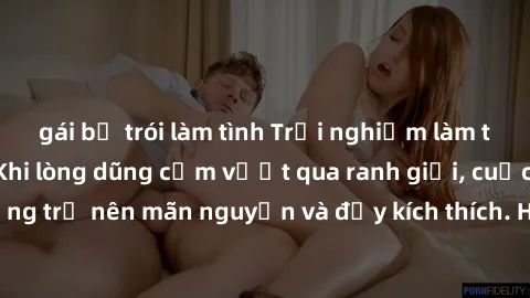 gái bị trói làm tình Trải nghiệm làm tình ngoài đường: Khi lòng dũng cảm vượt qua ranh giới, cuộc hẹn nơi công cộng trở nên mãn nguyện và đầy kích thích. Hành vi nguy hiểm, nhưng cũng tạo nên cảm giác
