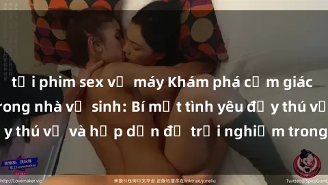tải phim sex về máy Khám phá cảm giác mới mẻ với sex trong nhà vệ sinh: Bí mật tình yêu đầy thú vị và hấp dẫn để trải nghiệm trong đêm hôm nay!