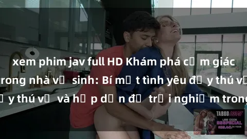 xem phim jav full HD Khám phá cảm giác mới mẻ với sex trong nhà vệ sinh: Bí mật tình yêu đầy thú vị và hấp dẫn để trải nghiệm trong đêm hôm nay!