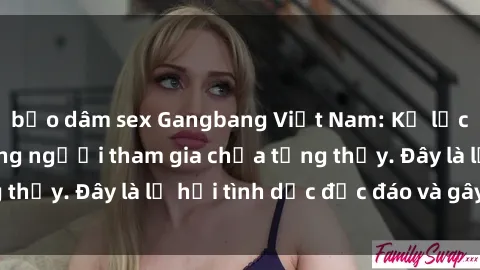 bạo dâm sex Gangbang Việt Nam: Kỷ lục mới với số lượng người tham gia chưa từng thấy. Đây là lễ hội tình dục độc đáo và gây sốc.