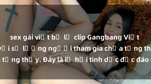 sex gái việt bị lộ clip Gangbang Việt Nam: Kỷ lục mới với số lượng người tham gia chưa từng thấy. Đây là lễ hội tình dục độc đáo và gây sốc.