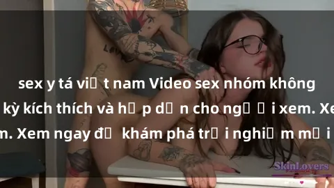sex y tá việt nam Video sex nhóm không che mới nhất cực kỳ kích thích và hấp dẫn cho người xem. Xem ngay để khám phá trải nghiệm mới lạ và đầy bất ngờ!