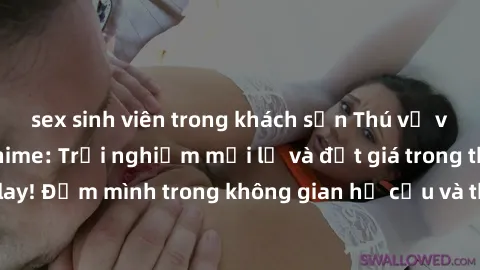 sex sinh viên trong khách sạn Thú vị với sex cosplay anime: Trải nghiệm mới lạ và đắt giá trong thế giới cosplay! Đắm mình trong không gian hư cấu và thỏa mãn niềm đam mê của bạn!