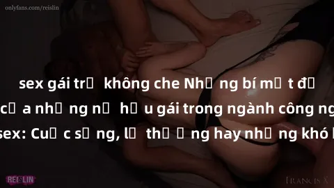 sex gái trẻ không che Những bí mật đằng sau cuộc sống của những nữ hầu gái trong ngành công nghiệp sex: Cuộc sống, lẽ thường hay những khó khăn mà họ phải đối mặt.