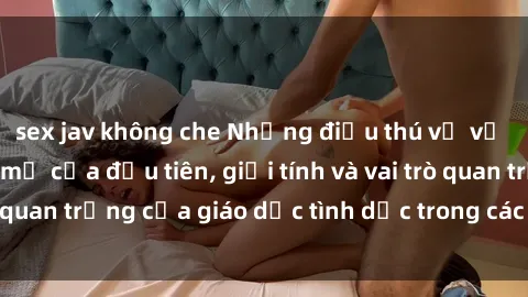 sex jav không che Những điều thú vị về sex ở Bắc Âu: Sự mở cửa đầu tiên, giới tính và vai trò quan trọng của giáo dục tình dục trong các quốc gia này.
