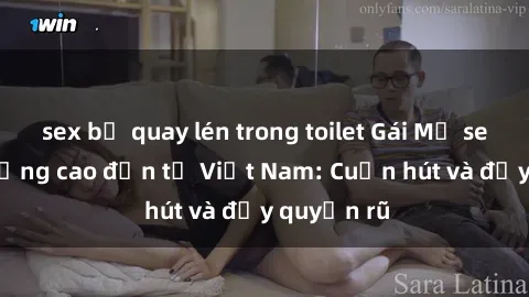 sex bị quay lén trong toilet Gái Mỹ sex chất lượng cao đến từ Việt Nam: Cuốn hút và đầy quyến rũ